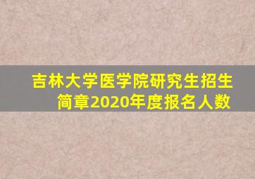 吉林大学医学院研究生招生简章2020年度报名人数