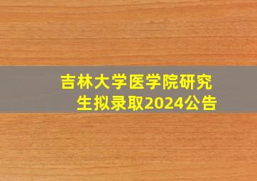 吉林大学医学院研究生拟录取2024公告