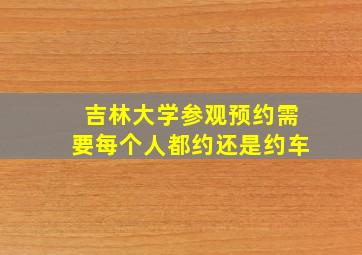 吉林大学参观预约需要每个人都约还是约车