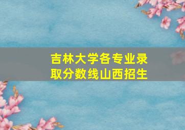 吉林大学各专业录取分数线山西招生