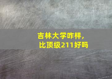 吉林大学咋样,比顶级211好吗