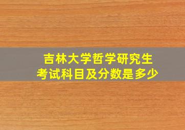 吉林大学哲学研究生考试科目及分数是多少