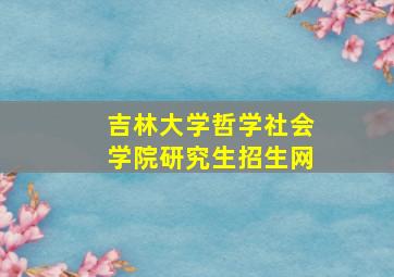 吉林大学哲学社会学院研究生招生网