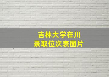 吉林大学在川录取位次表图片