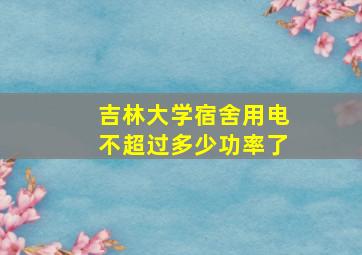 吉林大学宿舍用电不超过多少功率了