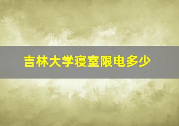 吉林大学寝室限电多少