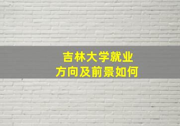 吉林大学就业方向及前景如何