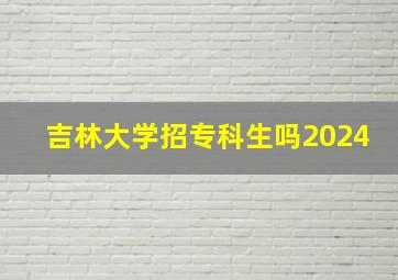 吉林大学招专科生吗2024