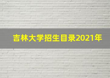 吉林大学招生目录2021年