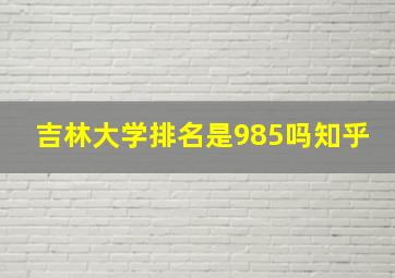 吉林大学排名是985吗知乎