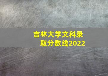 吉林大学文科录取分数线2022