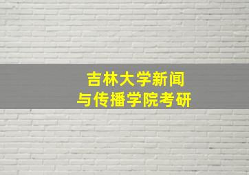 吉林大学新闻与传播学院考研