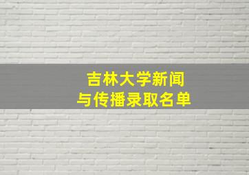 吉林大学新闻与传播录取名单