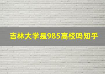 吉林大学是985高校吗知乎