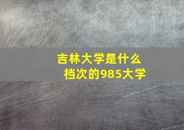 吉林大学是什么档次的985大学