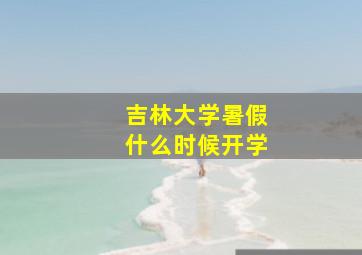 吉林大学暑假什么时候开学