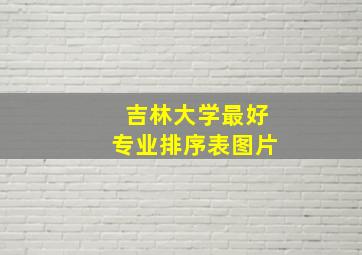 吉林大学最好专业排序表图片