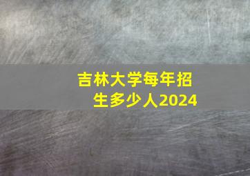 吉林大学每年招生多少人2024