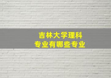 吉林大学理科专业有哪些专业