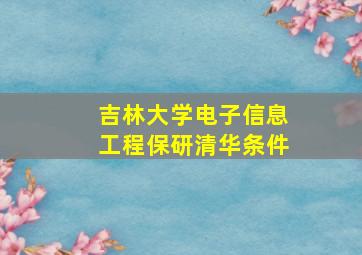 吉林大学电子信息工程保研清华条件