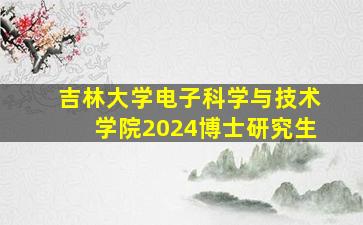 吉林大学电子科学与技术学院2024博士研究生