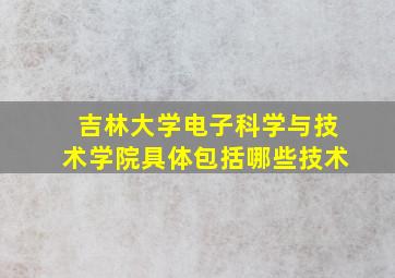 吉林大学电子科学与技术学院具体包括哪些技术