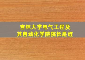 吉林大学电气工程及其自动化学院院长是谁