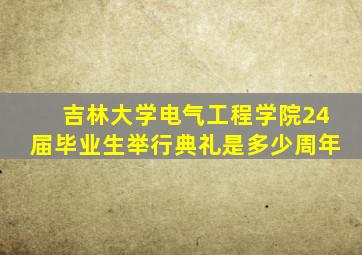 吉林大学电气工程学院24届毕业生举行典礼是多少周年