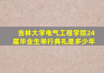 吉林大学电气工程学院24届毕业生举行典礼是多少年