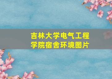 吉林大学电气工程学院宿舍环境图片