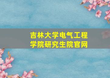 吉林大学电气工程学院研究生院官网