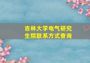 吉林大学电气研究生院联系方式查询