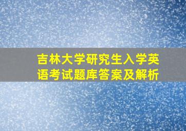 吉林大学研究生入学英语考试题库答案及解析