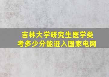 吉林大学研究生医学类考多少分能进入国家电网