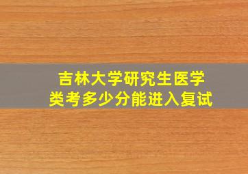 吉林大学研究生医学类考多少分能进入复试