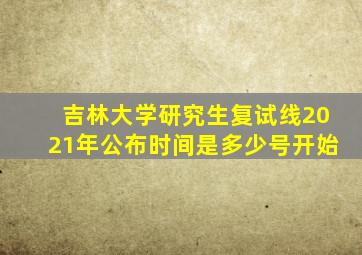 吉林大学研究生复试线2021年公布时间是多少号开始