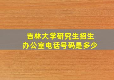 吉林大学研究生招生办公室电话号码是多少