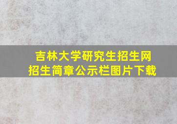 吉林大学研究生招生网招生简章公示栏图片下载