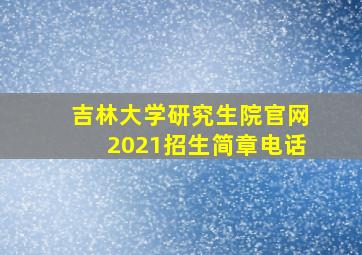 吉林大学研究生院官网2021招生简章电话