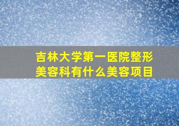 吉林大学第一医院整形美容科有什么美容项目