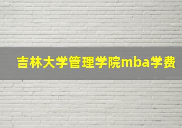 吉林大学管理学院mba学费