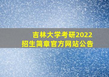 吉林大学考研2022招生简章官方网站公告