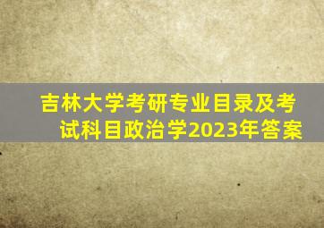 吉林大学考研专业目录及考试科目政治学2023年答案