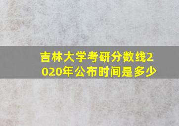 吉林大学考研分数线2020年公布时间是多少