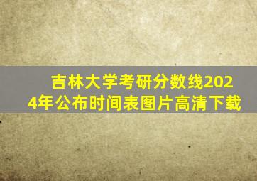 吉林大学考研分数线2024年公布时间表图片高清下载