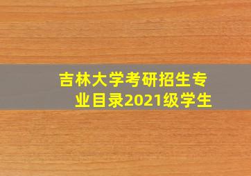 吉林大学考研招生专业目录2021级学生