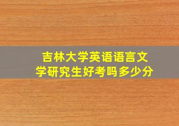 吉林大学英语语言文学研究生好考吗多少分