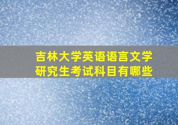 吉林大学英语语言文学研究生考试科目有哪些