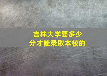 吉林大学要多少分才能录取本校的