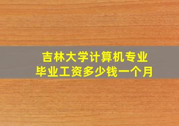 吉林大学计算机专业毕业工资多少钱一个月